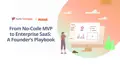 From No-Code MVP to Enterprise SaaS: A Founder’s Playbook