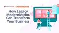 How Legacy Modernization Can Transform Your Business