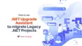 How to Use .NET Upgrade Assistant for Migrating Legacy .NET Projects