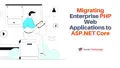 Migrating Enterprise PHP Web Applications to ASP.NET Core