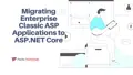 Migrating Enterprise Classic ASP Applications to ASP.NET Core in 2025