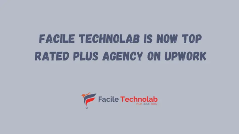 Facile Technolab is now Top Rated Plus Agency on Upwork