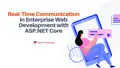 Real-Time Communication in Enterprise Web Development with ASP.NET Core